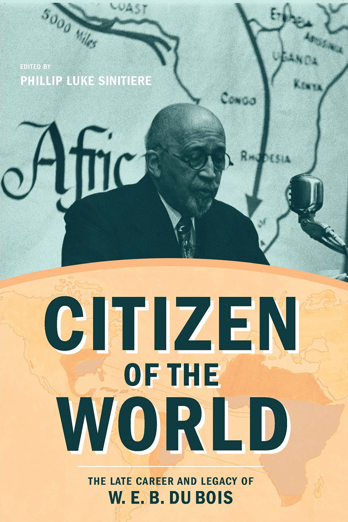 Citizen Of The World The Late Career And Legacy Of W E B Du Bois Phillip Luke Sinitiere Editor
