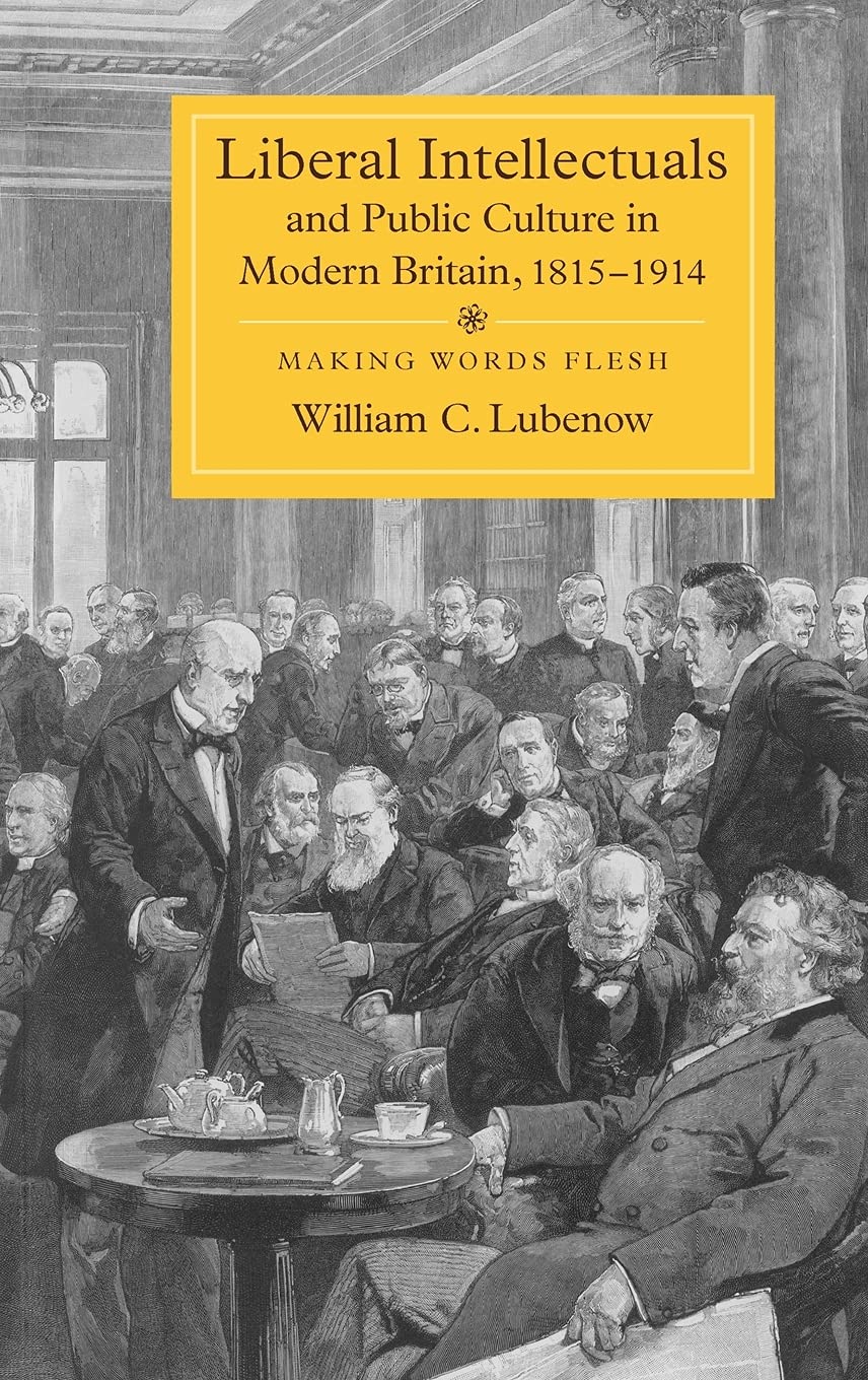 Liberal Intellectuals And Public Culture In Modern Britain 18151914 Making Words Flesh William C Lubenow