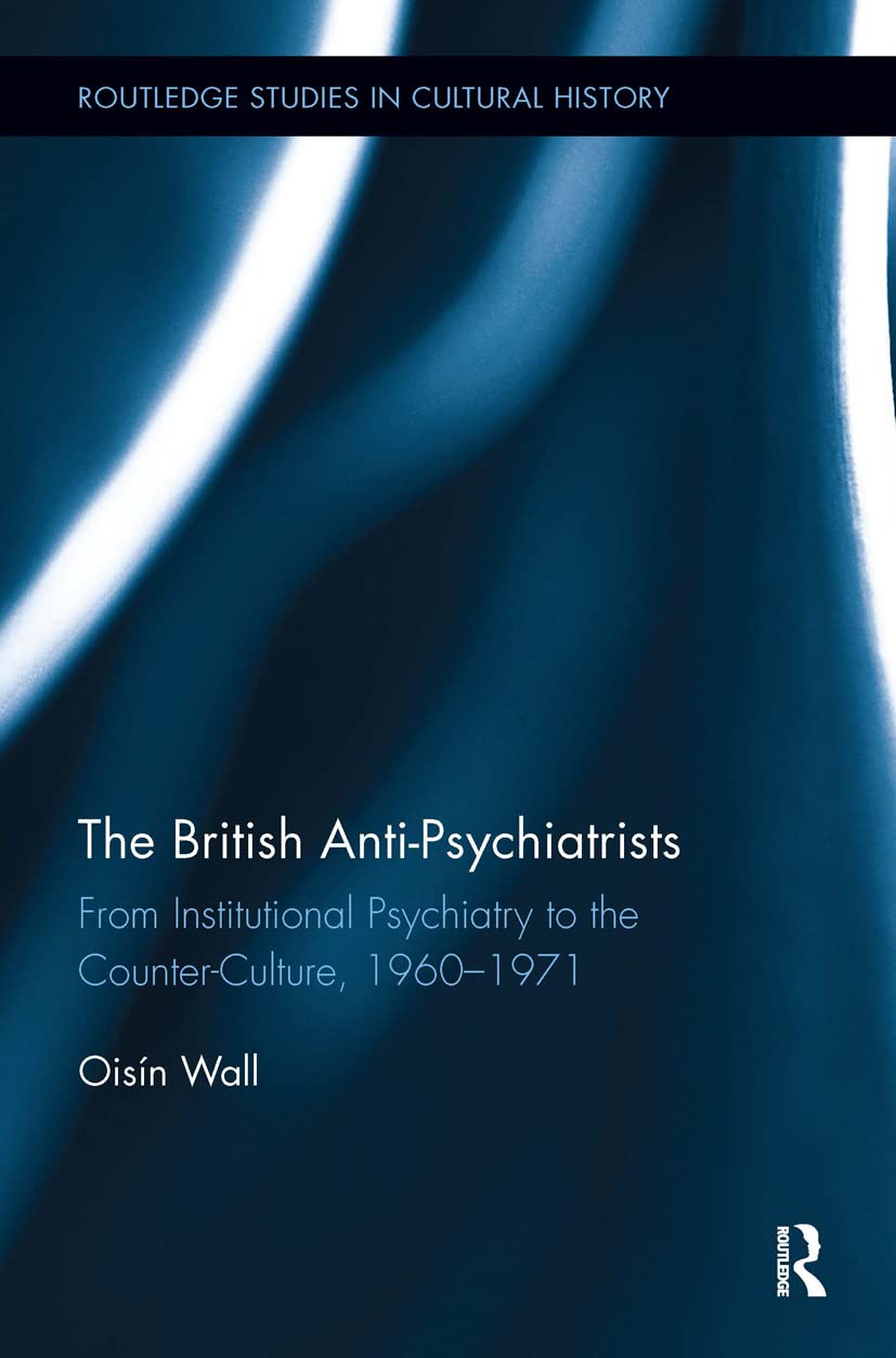 The British Antipsychiatrists From Institutional Psychiatry To The Counterculture 19601971 1st Edition Oisn Wall