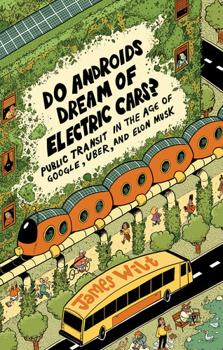 Do Androids Dream Of Electric Cars Public Transit In The Age Of Google Uber And Elon Musk 1st Edition James Wilt