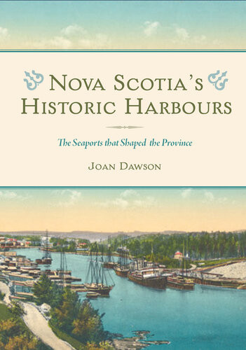Nova Scotias Historic Harbours The Seaports That Shaped The Province 1st Edition Joan Dawson