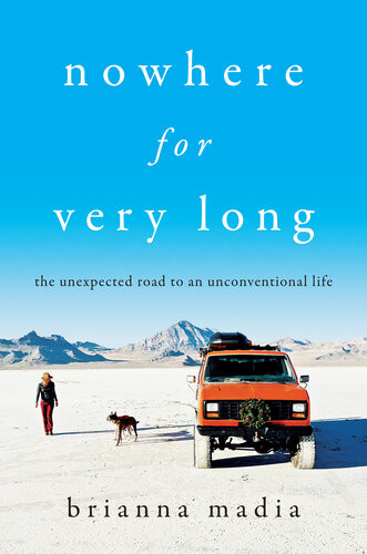 Nowhere For Very Long The Unexpected Road To An Unconventional Life 1st Edition Brianna Madia