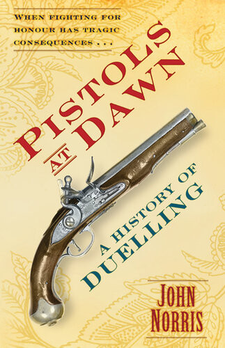 Pistols At Dawn A History Of Duelling 1st Edition John Norris