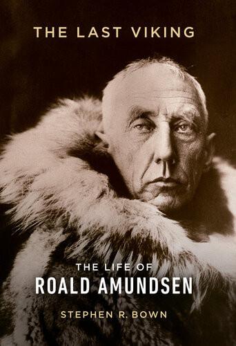 The Last Viking The Life Of Roald Amundsen 1st Edition Stephen R Bown