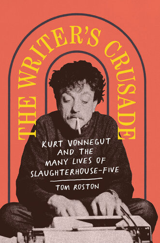 The Writers Crusade Kurt Vonnegut And The Many Lives Of Slaughterhousefive 1st Edition Tom Roston