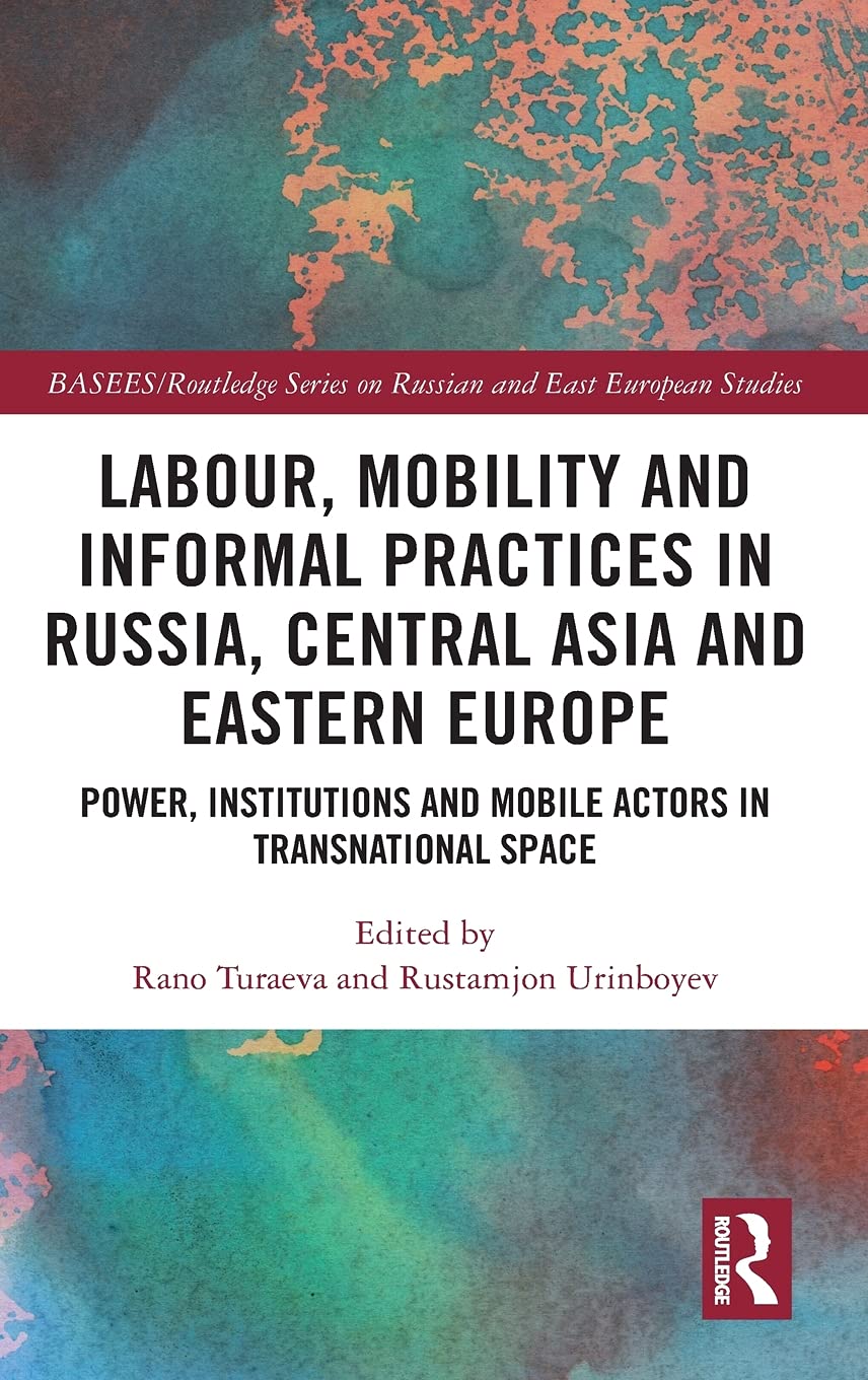 Labour Mobility And Informal Practices In Russia Central Asia And Eastern Europe Power Institutions And Mobile Actors In Transnational Space Rano Turaeva