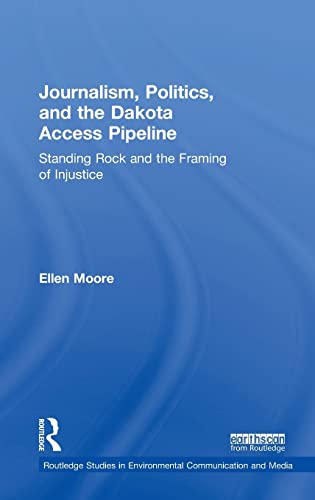 Journalism Politics And The Dakota Access Pipeline Standing Rock And The Framing Of Injustice 1st Edition Ellen Moore