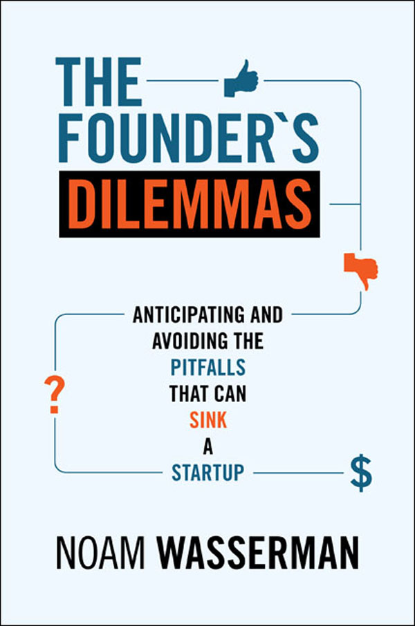 The Founders Dilemmas Anticipating And Avoiding The Pitfalls That Can Sink A Startup Noam Wasserman