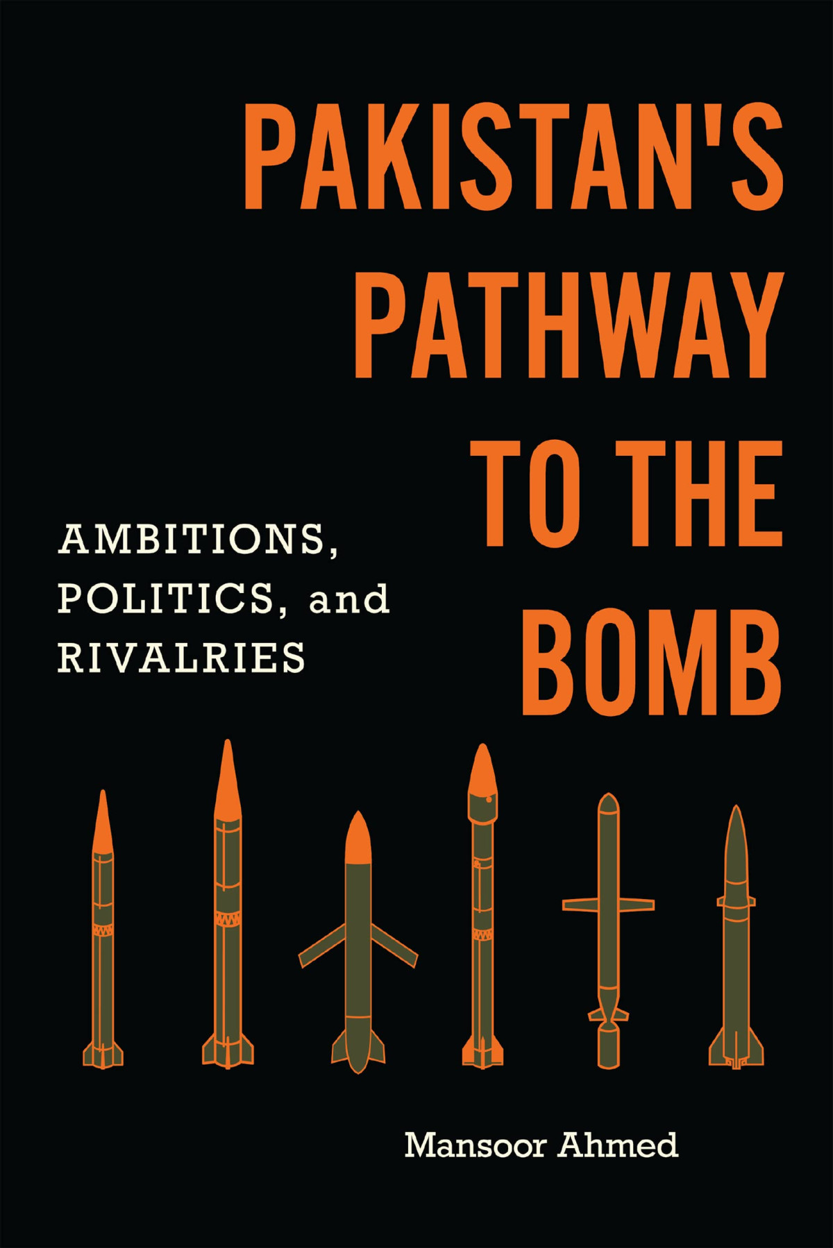 Pakistans Pathway To The Bomb Ambitions Politics And Rivalries Mansoor Ahmed
