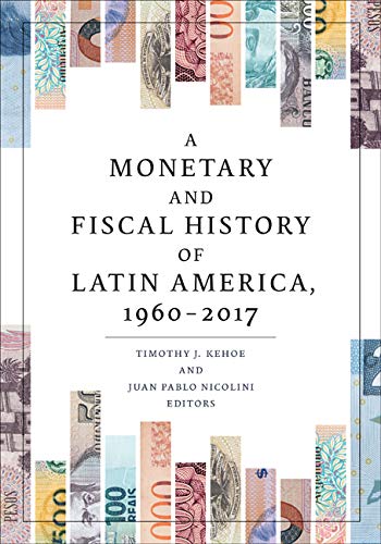 A Monetary And Fiscal History Of Latin America 19602017 Timothy J Kehoe