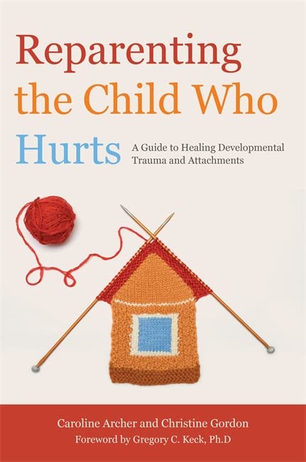 Reparenting The Child Who Hurts A Guide To Healing Developmental Trauma And Attachments 1st Edition Caroline Archer