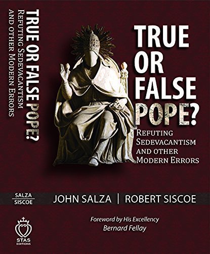 True Or False Pope Refuting Sedevacantism And Other Modern Errors 1st Edition John Salza