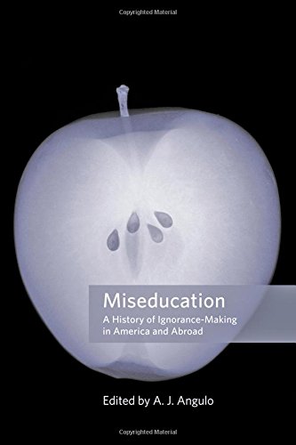 Miseducation A History Of Ignorancemaking In America And Abroad A J Angulo Editor