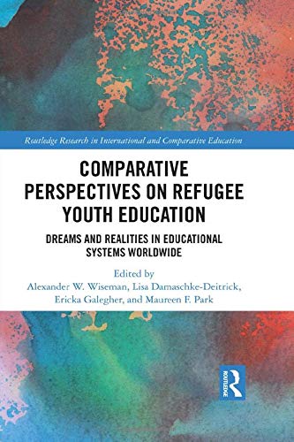 Comparative Perspectives On Refugee Youth Education Dreams And Realities In Educational Systems Worldwide 1st Edition Alexander W Wiseman Editor