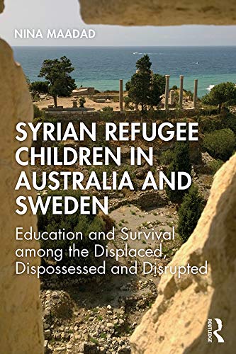 Syrian Refugee Children In Australia And Sweden Education And Survival Among The Displaced Dispossessed And Disrupted 1st Edition Nina Maadad