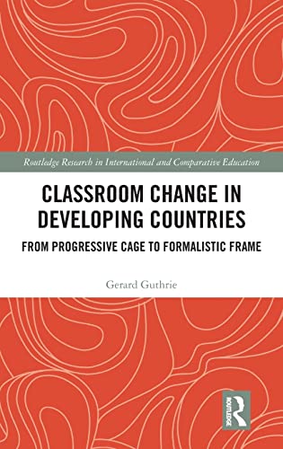 Classroom Change In Developing Countries From Progressive Cage To Formalistic Frame 1st Edition Gerard Guthrie
