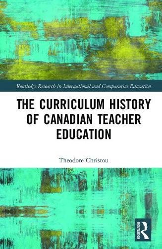 The Curriculum History Of Canadian Teacher Education 1st Edition Theodore Michael Christou Editor