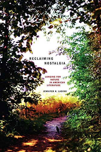 Reclaiming Nostalgia Longing For Nature In American Literature Jennifer K Ladino