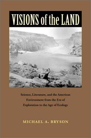 Visions Of The Land Science Literature And The American Environment From The Era Of Exploration To The Age Of Ecology Michael A Bryson