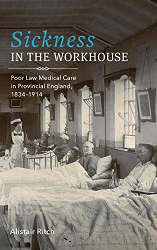 Sickness In The Workhouse Poor Law Medical Care In Provincial England 18341914 1st Edition Ritch