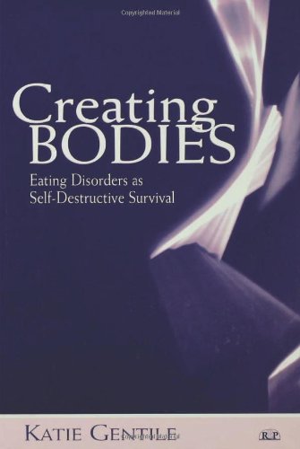 Creating Bodies Eating Disorders As Selfdestructive Survival 1st Edition Katie Gentile