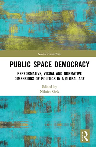 Public Space Democracy Performative Visual And Normative Dimensions Of Politics In A Global Age Nilfer Gle Editor