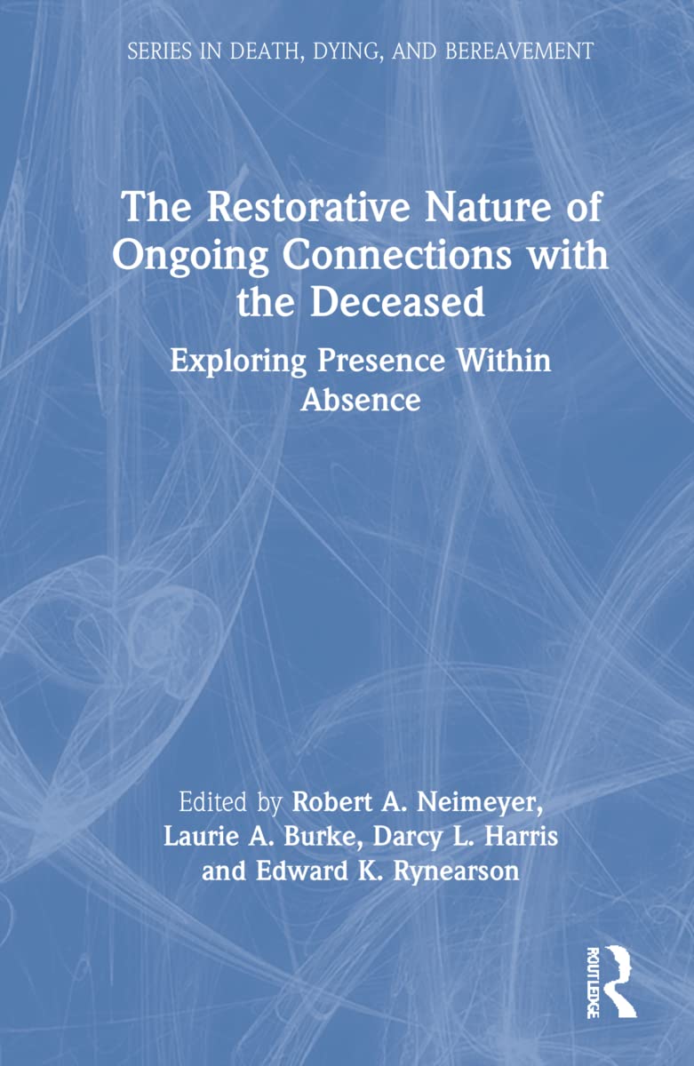 The Restorative Nature Of Ongoing Connections With The Deceased Exploring Presence Within Absence Laurie A Burke Editor