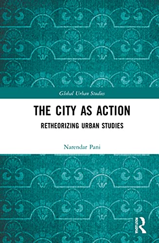 The City As Action Retheorizing Urban Studies Narendar Pani