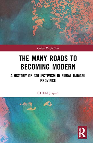 The Many Roads To Becoming Modern A History Of Collectivism In Rural Jiangsu Province Chen Jiajian
