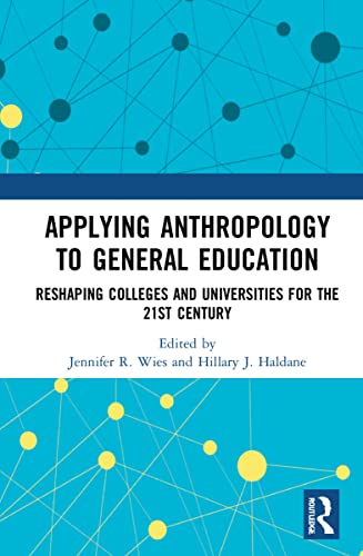 Applying Anthropology To General Education Reshaping Colleges And Universities For The 21st Century Jennifer R Wies Editor