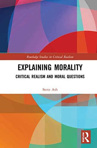 Explaining Morality Critical Realism And Moral Questions Steve Ash