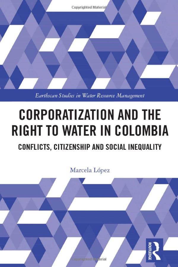 Corporatization And The Right To Water In Colombia Conflicts Citizenship And Social Inequality Marcela Lpez