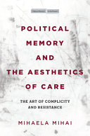 Political Memory And The Aesthetics Of Care The Art Of Complicity And Resistance Mihaela Mihai