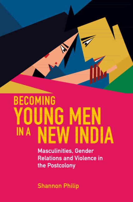 Becoming Young Men In A New India Masculinities Gender Relations And Violence In The Postcolony Shannon Philip