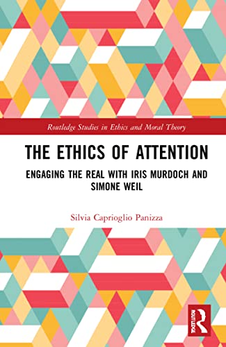The Ethics Of Attention Engaging The Real With Iris Murdoch And Simone Weil Silvia Caprioglio Panizza
