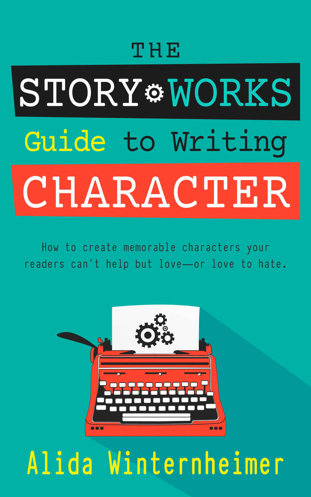 The Story Works Guide To Writing Character How To Create Memorable Characters Your Readers Cant Help But Loveor Love To Hate Alida Winternheimer