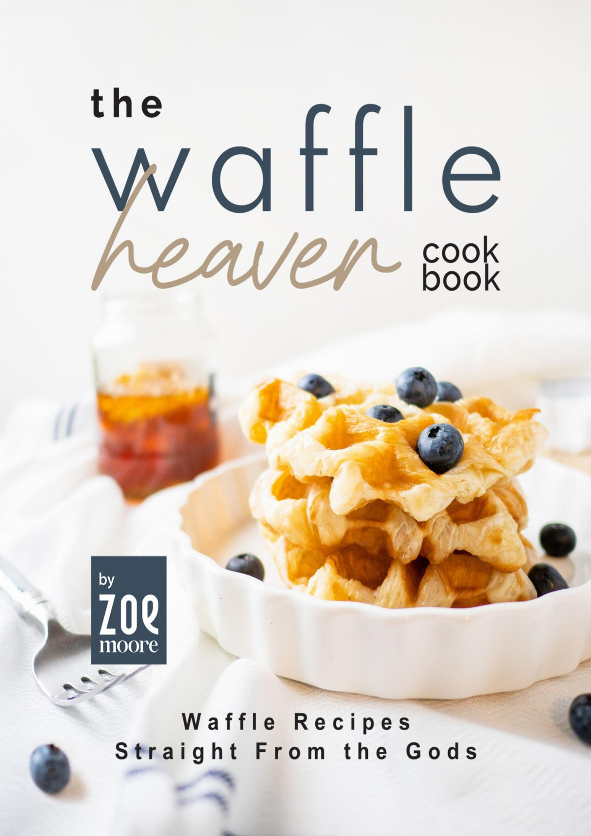 The Waffle Heaven Cookbook Waffle Recipes Straight From The Gods Zoe Moore