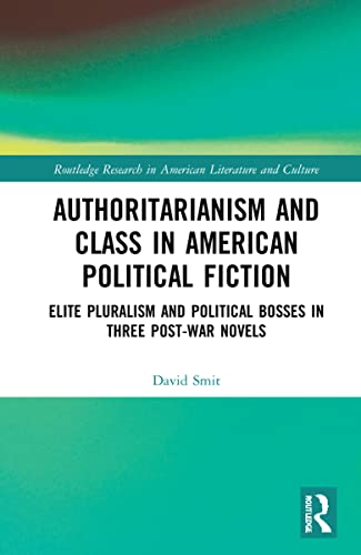 Authoritarianism And Class In American Political Fiction Elite Pluralism And Political Bosses In Three Postwar Novels David Smit