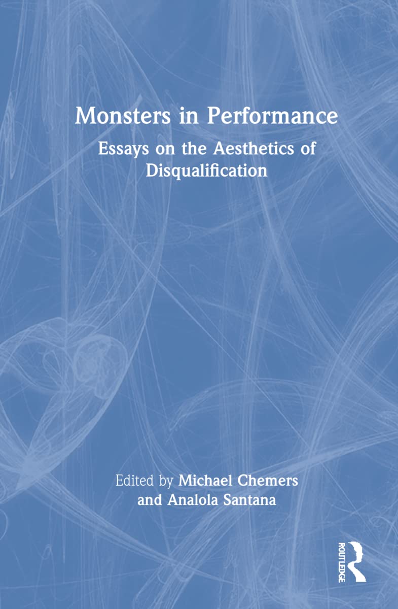 Monsters In Performance Essays On The Aesthetics Of Disqualification Michael Chemers Analola Santana Edited By
