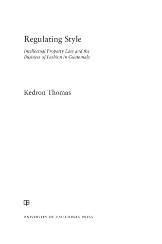Regulating Style Intellectual Property Law And The Business Of Fashion In Guatemala 1st Edition Kedron Thomas