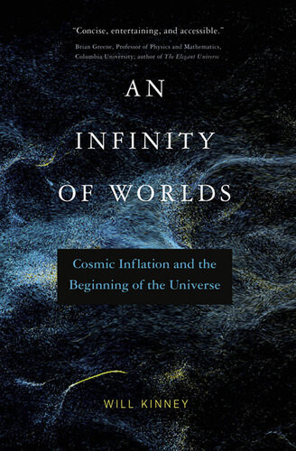 An Infinity Of Worlds Cosmic Inflation And The Beginning Of The Universe Will Kinney
