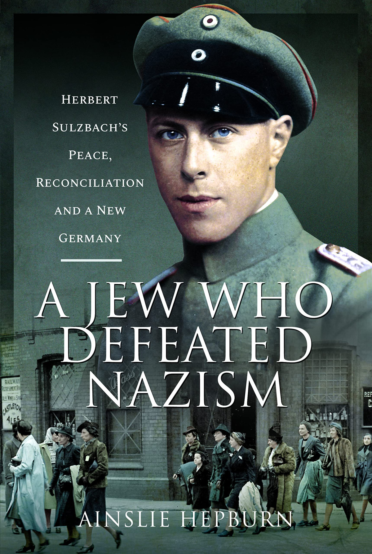 A Jew Who Defeated Nazism Herbert Sulzbachs Peace Reconciliation And A New Germany Ainslie Hepburn