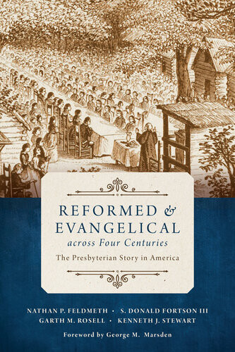 Reformed Evangelical Across Four Centuries The Presbyterian Story In America 1st Edition Nathan P Feldmeth S Donald Fortson 3rd Garth M Rosell Kenneth J Stewart Forward By George M Marsden