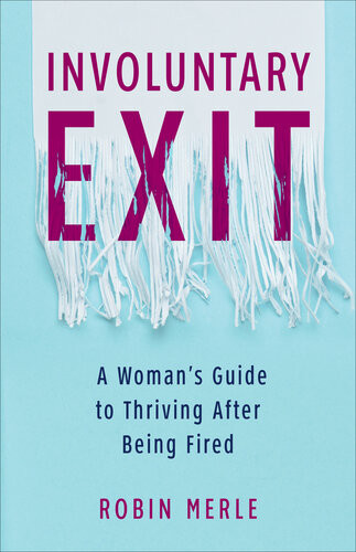 Involuntary Exit A Womans Guide To Thriving After Being Fired 1st Edition Robin Merle
