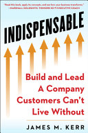 Indispensable Build And Lead A Company Customers Cant Live Without James M Kerr