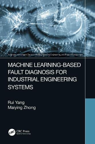 Machine Learningbased Fault Diagnosis For Industrial Engineering Systems Advances In Intelligent Decisionmaking Systems Engineering And Project Management Rui Yang
