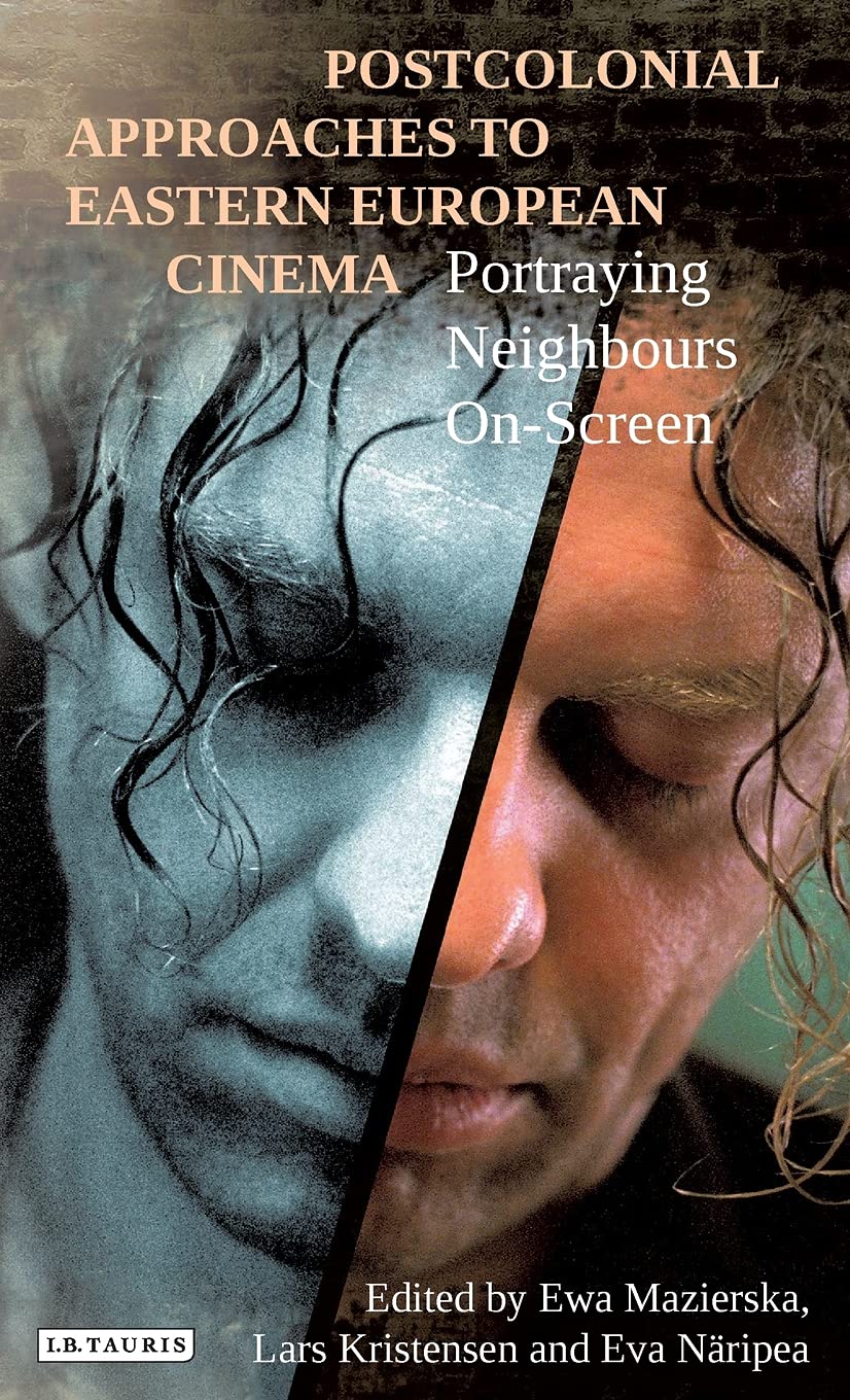 Postcolonial Approaches To Eastern European Cinema Portraying Neighbours On Screen Ewa Mazierska