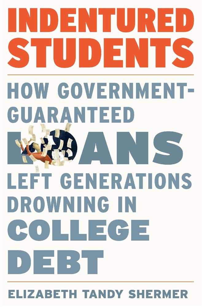 Indentured Students How Governmentguaranteed Loans Left Generations Drowning In College Debt Elizabeth Tandy Shermer
