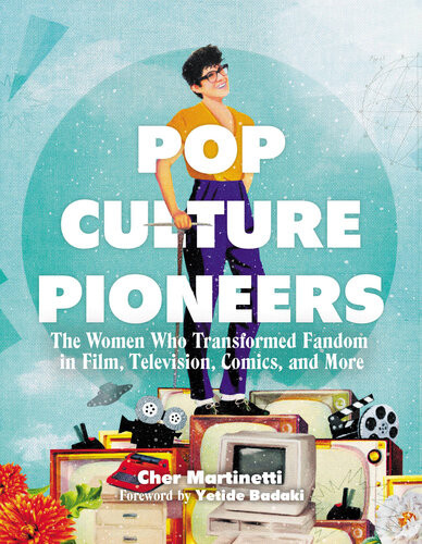 Pop Culture Pioneers The Women Who Transformed Fandom In Film Television Comics And More 1st Edition Cher Martinetti