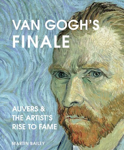 Van Goghs Finale Auvers And The Artists Rise To Fame 2021 1st Edition Martin Bailey